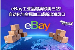 eBay工業品爆賣歐美三站！自動化與金屬加工成新出海風口