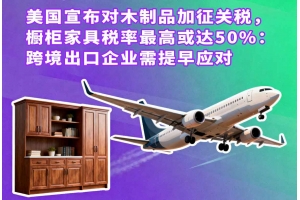 美國宣布對木制品加征關稅，櫥柜家具稅率最高或達50%：跨境出口企業需提早