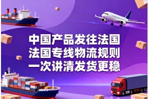 中國產品發往法國，法國專線物流規則一次講清發貨更穩